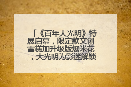 《百年大光明》特展启幕，限定款文创雪糕加升级版爆米花，大光明为影迷解锁狂欢新场景