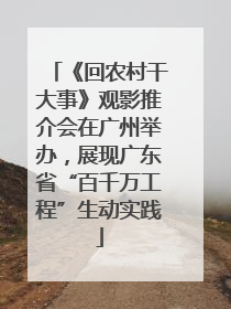 《回农村干大事》观影推介会在广州举办，展现广东省“百千万工程”生动实践