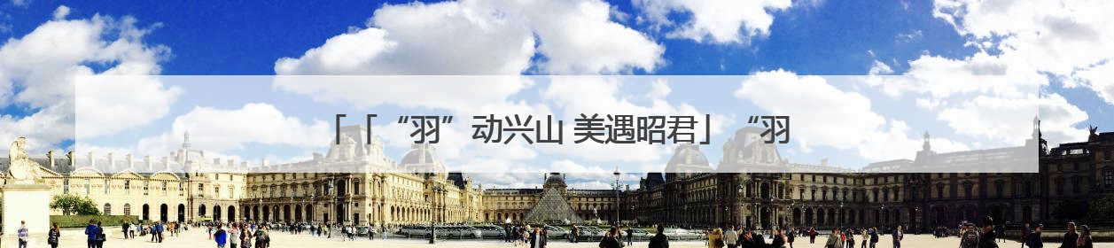 「“羽”动兴山 美遇昭君」“羽”你相约，赛后邂逅兴山绝美风光