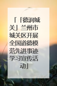 「德润城关」兰州市城关区开展全国道德模范先进事迹学习宣传活动