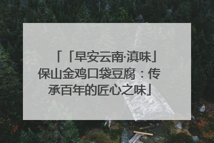 「早安云南·滇味」保山金鸡口袋豆腐：传承百年的匠心之味