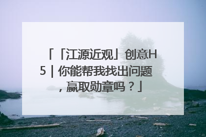 「江源近观」创意H5｜你能帮我找出问题，赢取勋章吗？