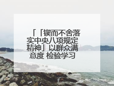 「锲而不舍落实中央八项规定精神」以群众满意度 检验学习教育实际成效