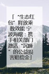 “生态红包”释放乘数效能 宁波海曙：携手相关部门激活“沉睡”的公益损害赔偿金