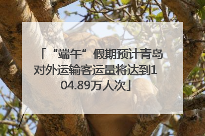 “端午”假期预计青岛对外运输客运量将达到104.89万人次