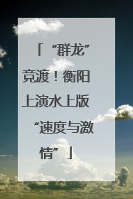 “群龙”竞渡！衡阳上演水上版“速度与激情”