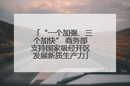 “一个加强、三个加快” 商务部支持国家级经开区发展新质生产力