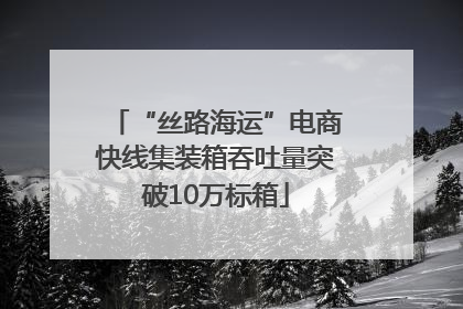 “丝路海运”电商快线集装箱吞吐量突破10万标箱