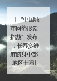 “中国城市网络形象指数”发布：长春多维度跻身中部地区十强