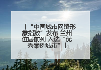 “中国城市网络形象指数”发布 兰州位居前列 入选“优秀案例城市”
