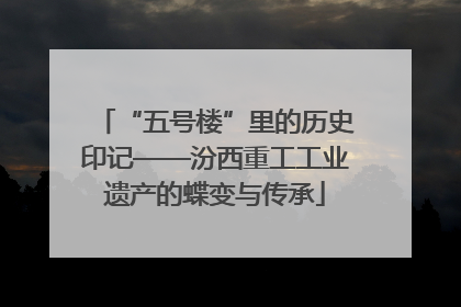 “五号楼”里的历史印记——汾西重工工业遗产的蝶变与传承