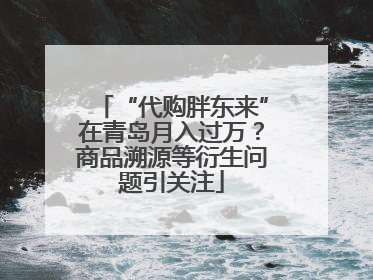“代购胖东来”在青岛月入过万？商品溯源等衍生问题引关注