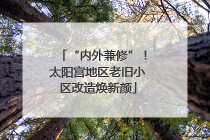“内外兼修”！太阳宫地区老旧小区改造焕新颜
