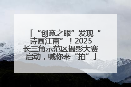 “创意之眼”发现“诗画江南”！2025长三角示范区摄影大赛启动，喊你来“拍”