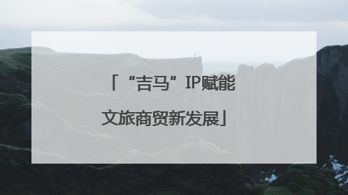 “吉马”IP赋能文旅商贸新发展