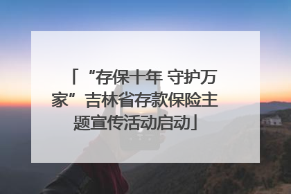 “存保十年 守护万家”吉林省存款保险主题宣传活动启动