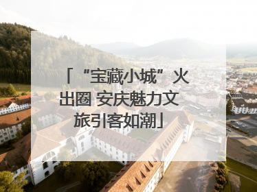 “宝藏小城”火出圈 安庆魅力文旅引客如潮