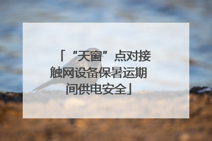 “天窗”点对接触网设备保暑运期间供电安全