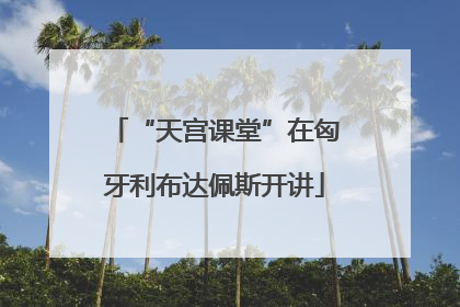 “天宫课堂”在匈牙利布达佩斯开讲