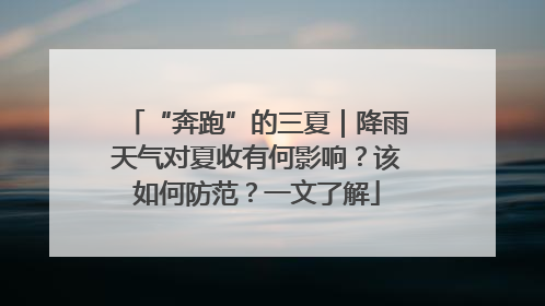 “奔跑”的三夏｜降雨天气对夏收有何影响？该如何防范？一文了解