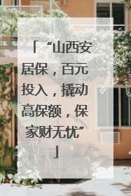 “山西安居保，百元投入，撬动高保额，保家财无忧”