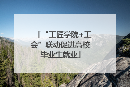 “工匠学院+工会”联动促进高校毕业生就业