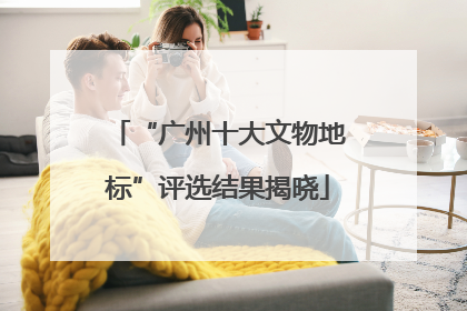 “广州十大文物地标”评选结果揭晓