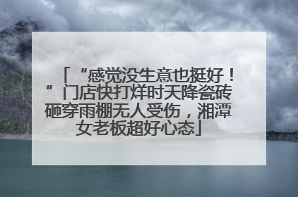 “感觉没生意也挺好！”门店快打烊时天降瓷砖砸穿雨棚无人受伤，湘潭女老板超好心态