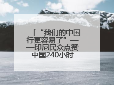 “我们的中国行更容易了”——印尼民众点赞中国240小时过境免签政策