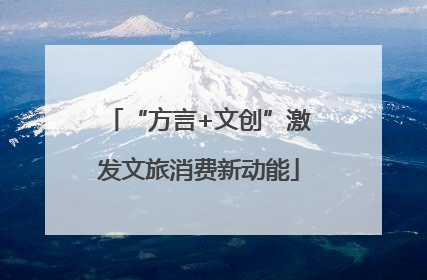 “方言+文创”激发文旅消费新动能