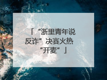 “浙里青年说反诈”决赛火热“开麦”
