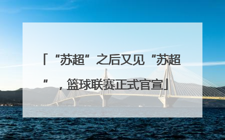 “苏超”之后又见“苏超”，篮球联赛正式官宣