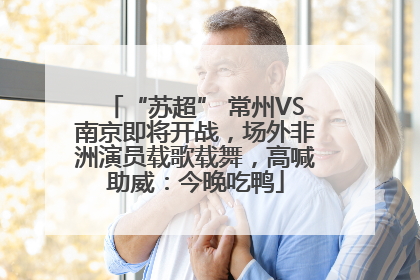 “苏超” 常州VS南京即将开战，场外非洲演员载歌载舞，高喊助威：今晚吃鸭