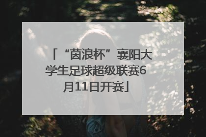 “茵浪杯”襄阳大学生足球超级联赛6月11日开赛