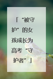 “被守护”的女孩成长为高考“守护者”