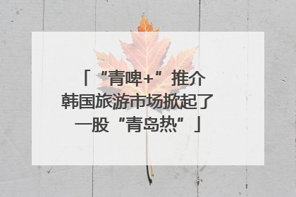 “青啤+”推介 韩国旅游市场掀起了一股“青岛热”