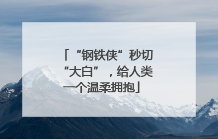 “钢铁侠”秒切“大白”，给人类一个温柔拥抱