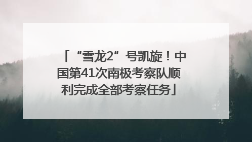 “雪龙2”号凯旋！中国第41次南极考察队顺利完成全部考察任务