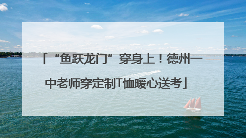 “鱼跃龙门”穿身上！德州一中老师穿定制T恤暖心送考