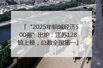 “2025年镇域经济500强”出炉：江苏128镇上榜，总数全国第一