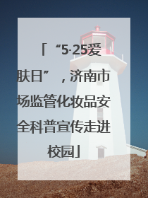 “5·25爱肤日”，济南市场监管化妆品安全科普宣传走进校园