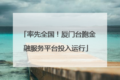 率先全国！厦门台胞金融服务平台投入运行