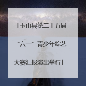 玉山县第二十五届“六一”青少年综艺大赛汇报演出举行