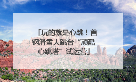 玩的就是心跳！首钢滑雪大跳台“顽酷心跳塔”试运营