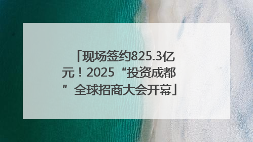 现场签约825.3亿元！2025“投资成都”全球招商大会开幕