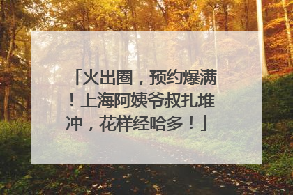 火出圈，预约爆满！上海阿姨爷叔扎堆冲，花样经哈多！