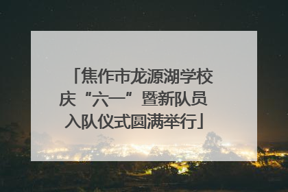 焦作市龙源湖学校庆“六一”暨新队员入队仪式圆满举行