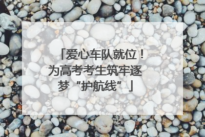 爱心车队就位！为高考考生筑牢逐梦“护航线”