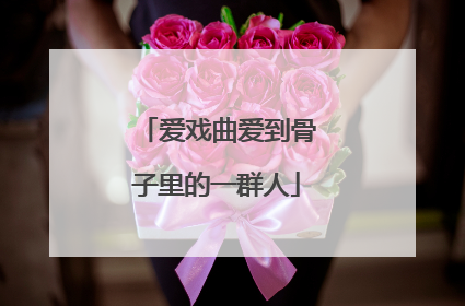 爱戏曲爱到骨子里的一群人
