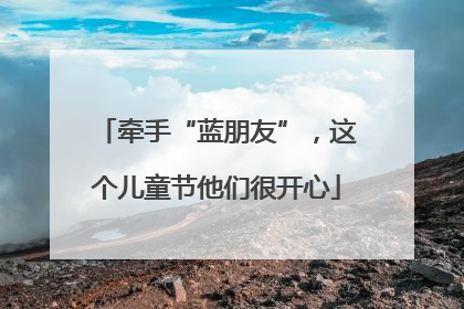 牵手“蓝朋友”，这个儿童节他们很开心